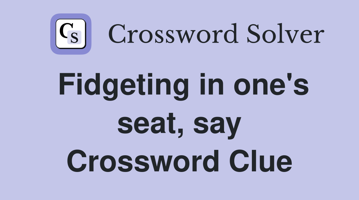 Fidgeting in one's seat, say Crossword Clue