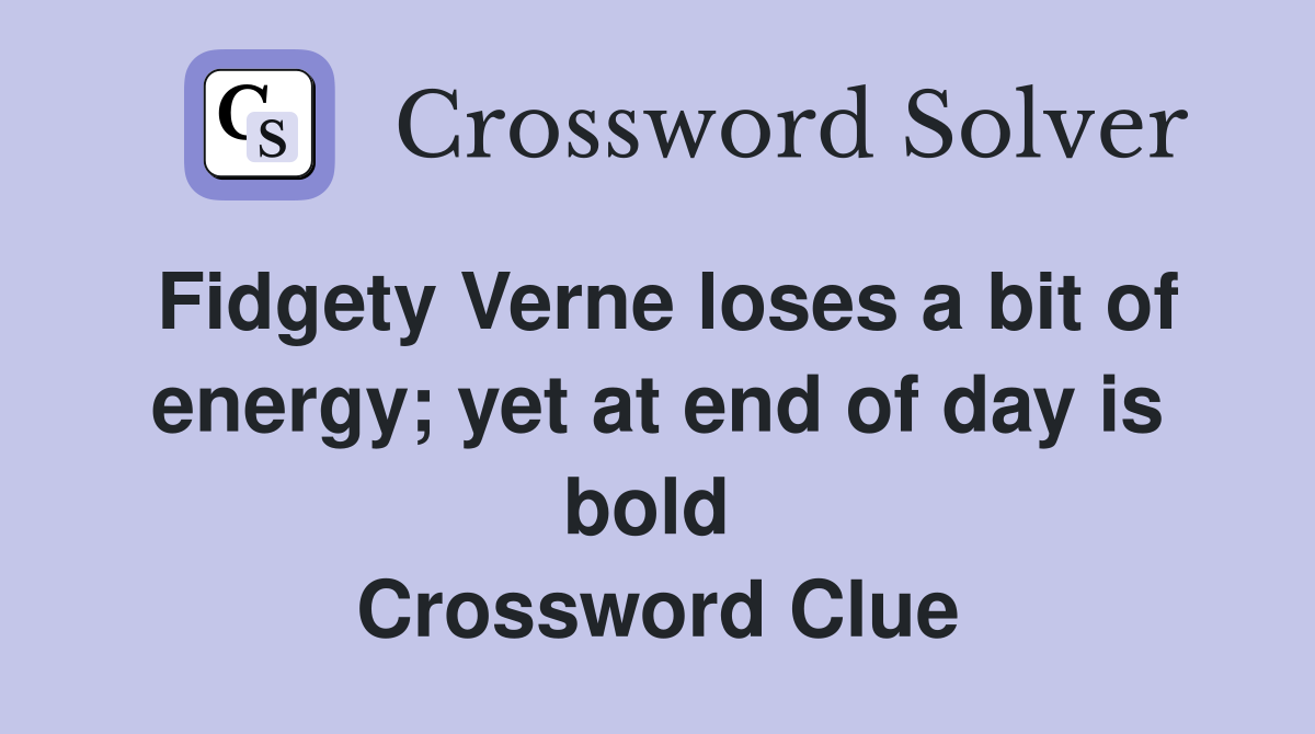 Fidgety Verne loses a bit of energy; yet at end of day is bold  Crossword Clue