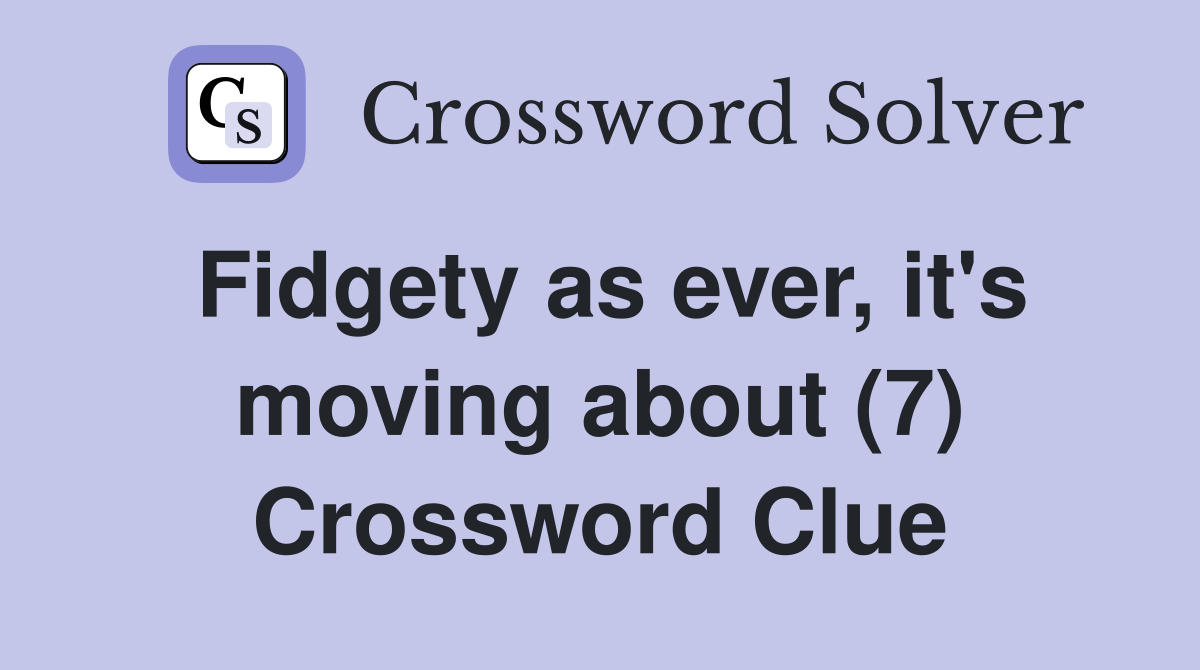 Fidgety as ever, it's moving about (7) Crossword Clue