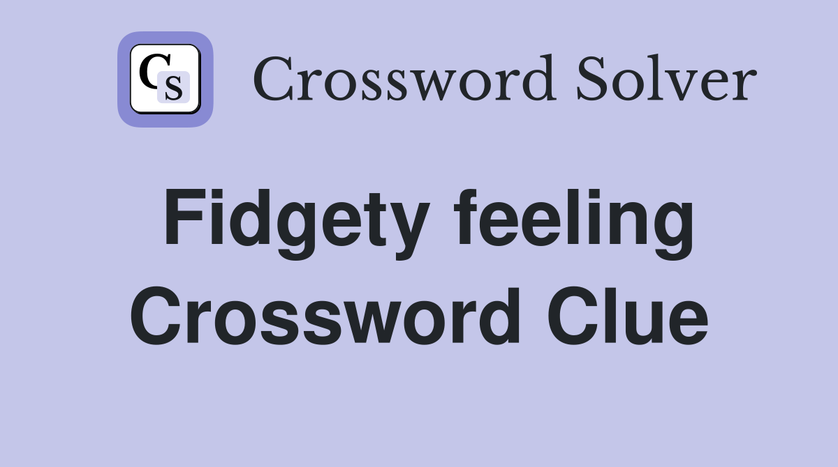 Fidgety feeling Crossword Clue