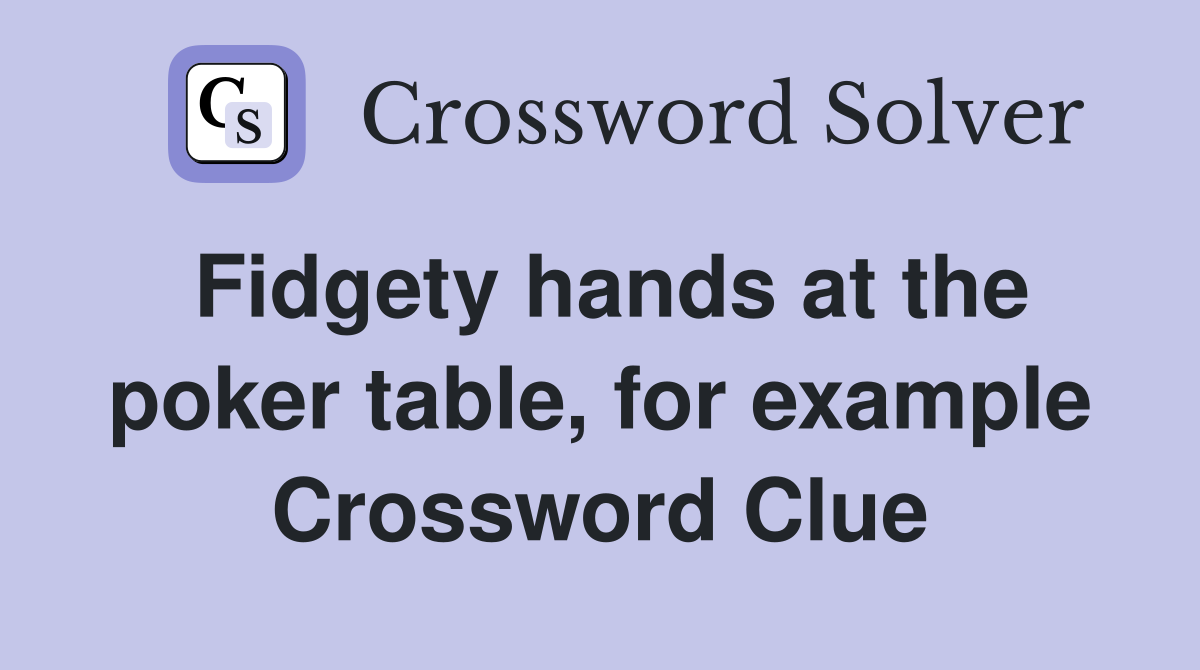 Fidgety hands at the poker table, for example Crossword Clue