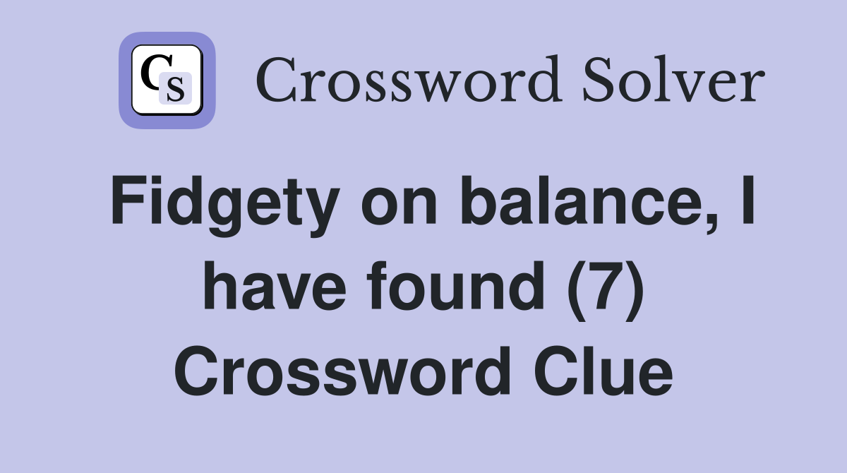 Fidgety on balance, I have found (7) Crossword Clue