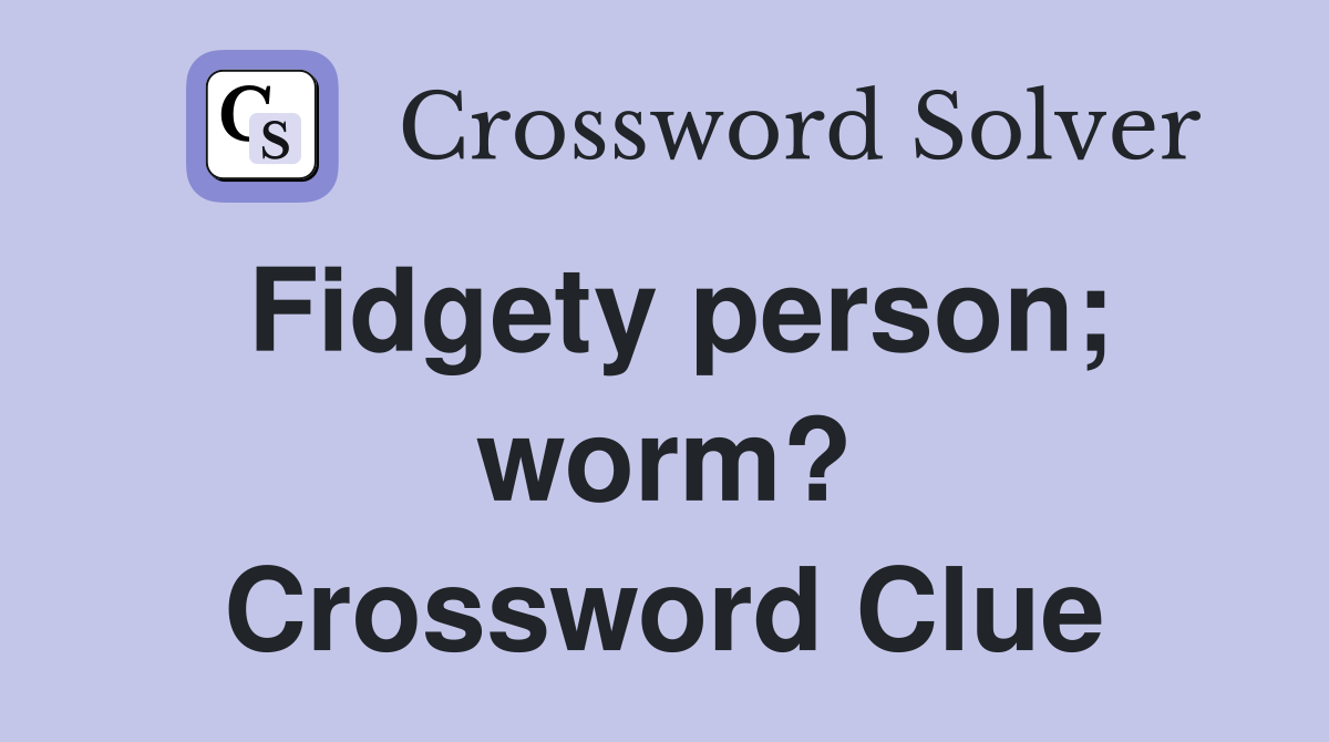 Fidgety person; worm? Crossword Clue