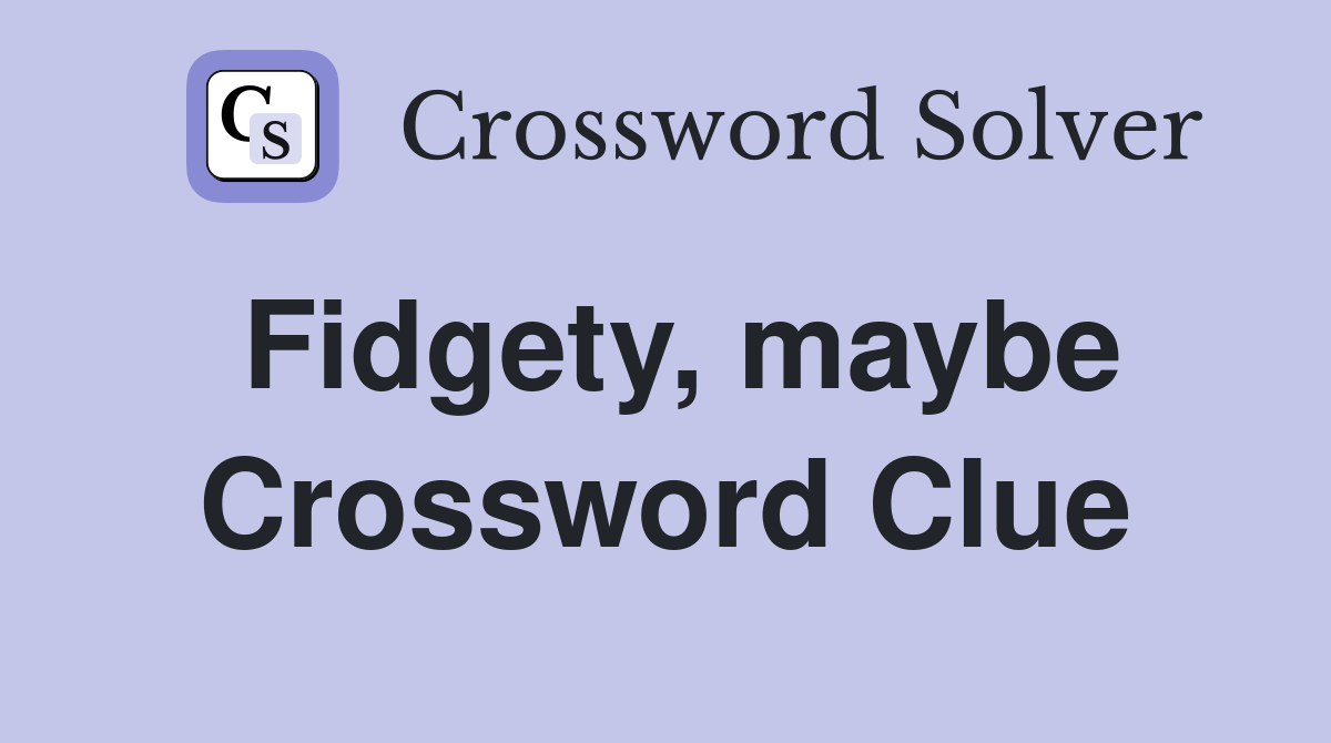 Fidgety, maybe Crossword Clue