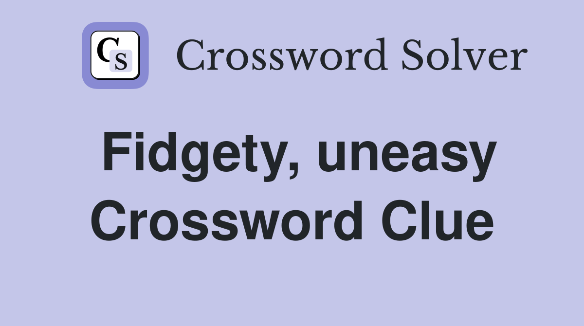 Fidgety, uneasy Crossword Clue
