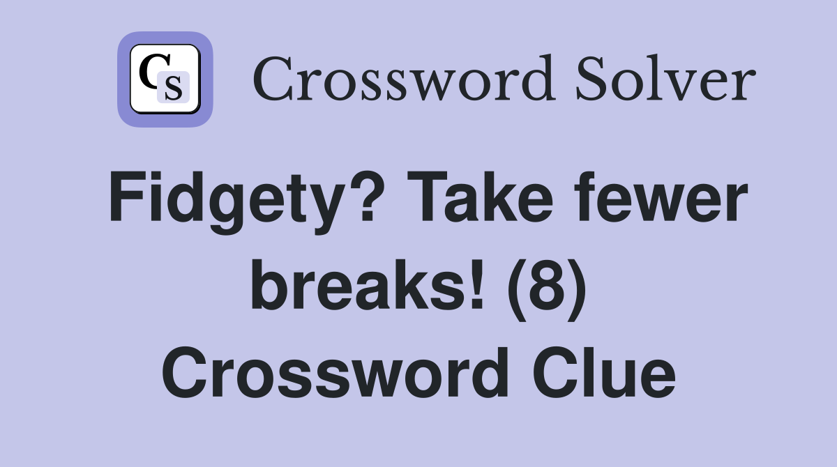 Fidgety? Take fewer breaks! (8) Crossword Clue