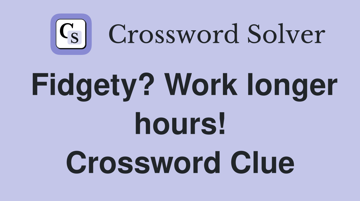 Fidgety? Work longer hours! Crossword Clue