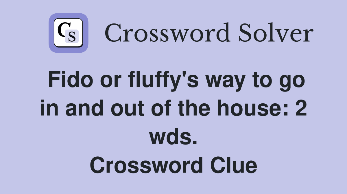 Fido or fluffy's way to go in and out of the house: 2 wds. Crossword Clue