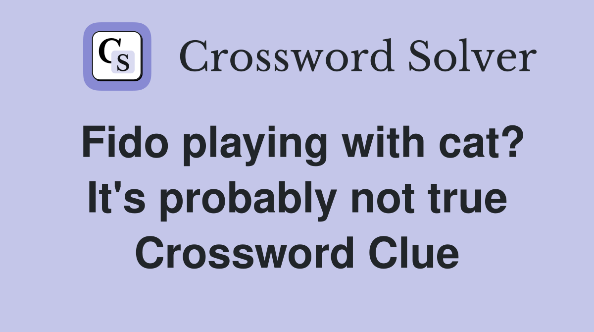 Fido playing with cat? It's probably not true Crossword Clue