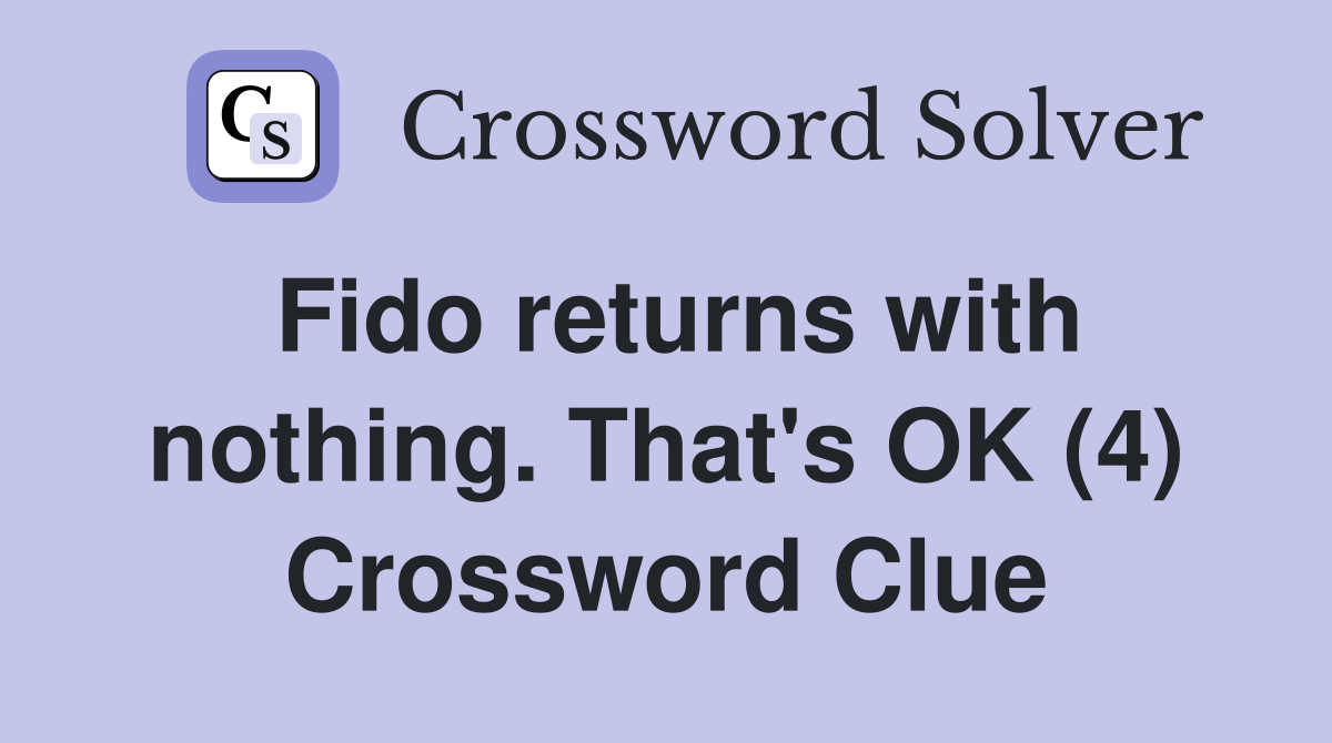 Fido returns with nothing. That's OK (4) Crossword Clue