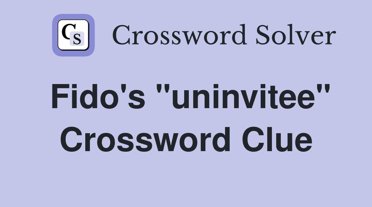 Fido's "uninvitee" Crossword Clue
