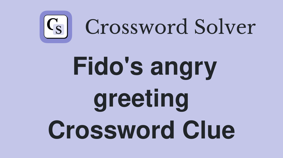 Fido's angry greeting Crossword Clue