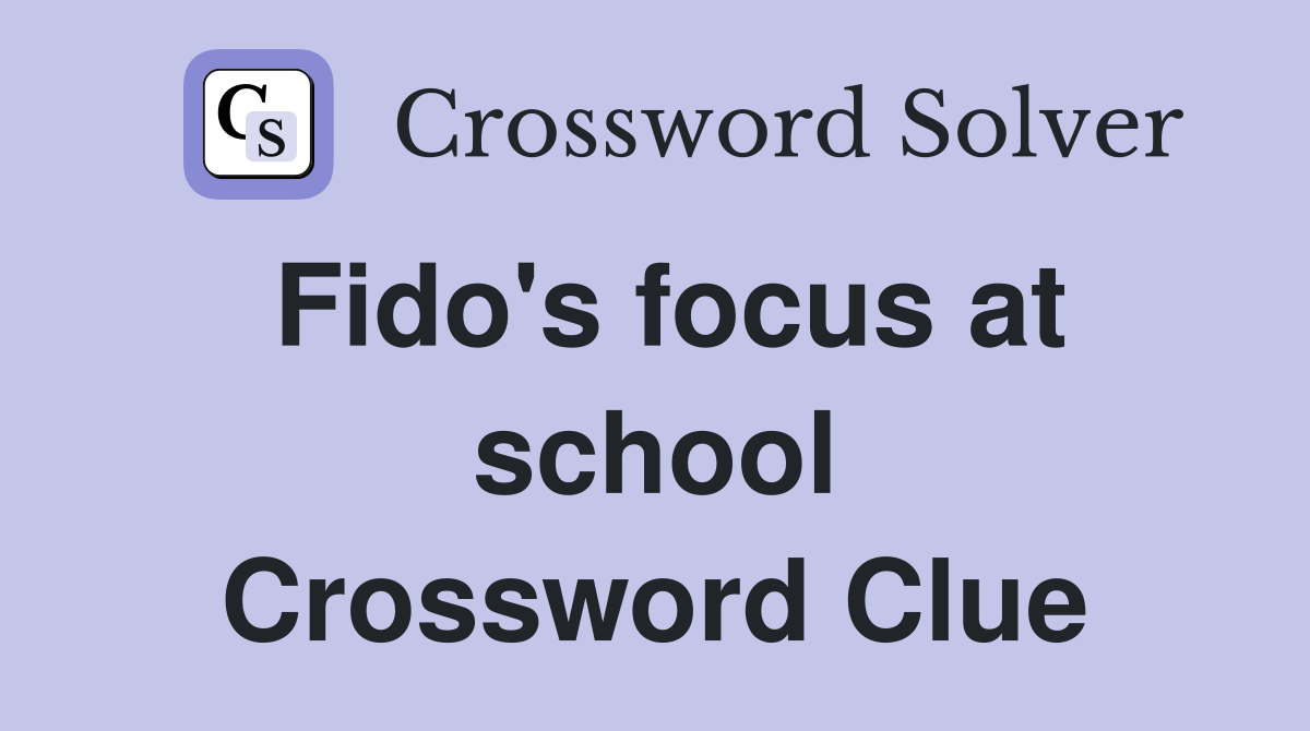 Fido's focus at school Crossword Clue