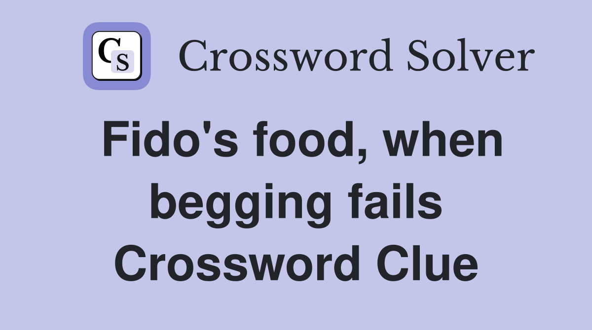 Fido's food, when begging fails Crossword Clue