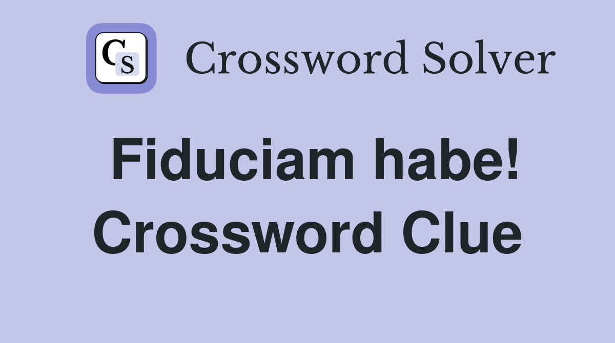 Fiduciam habe! Crossword Clue