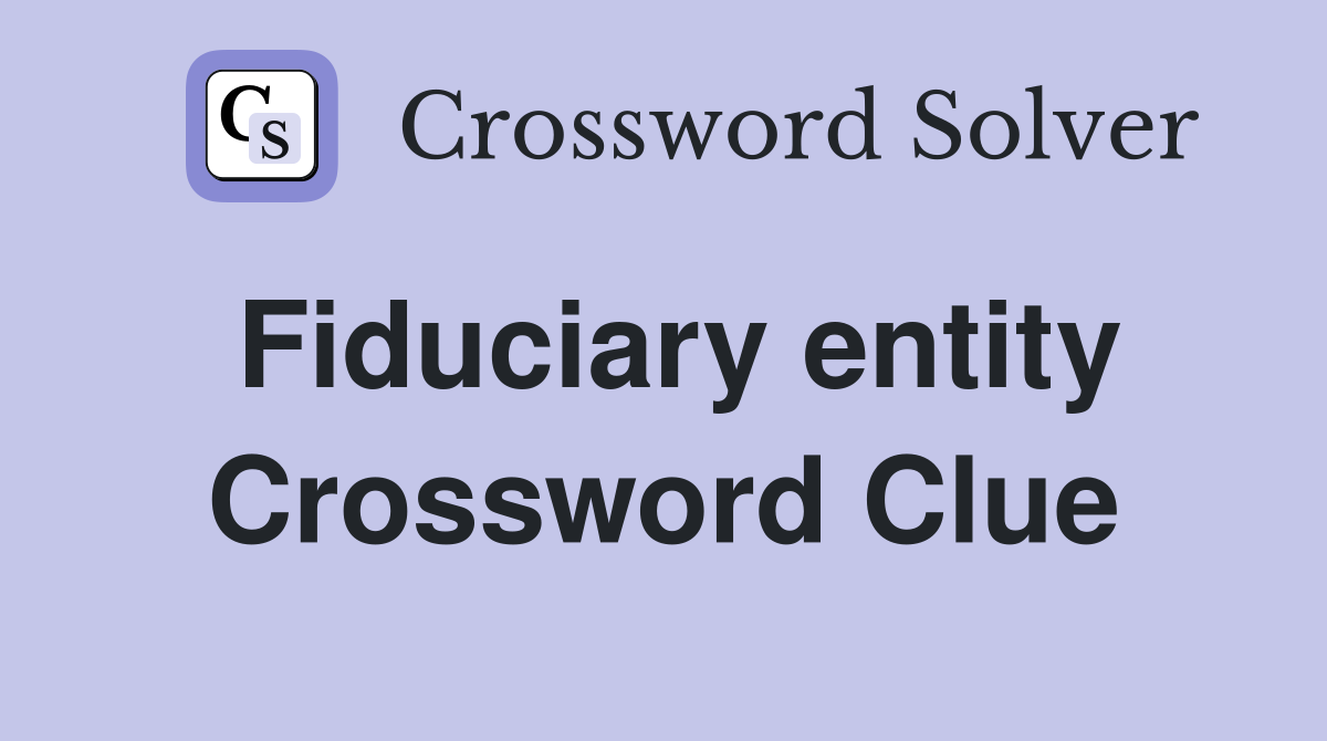 Fiduciary entity Crossword Clue