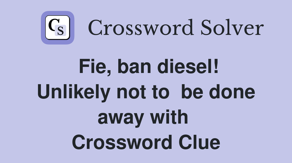 Fie, ban diesel! Unlikely not to  be done away with  Crossword Clue