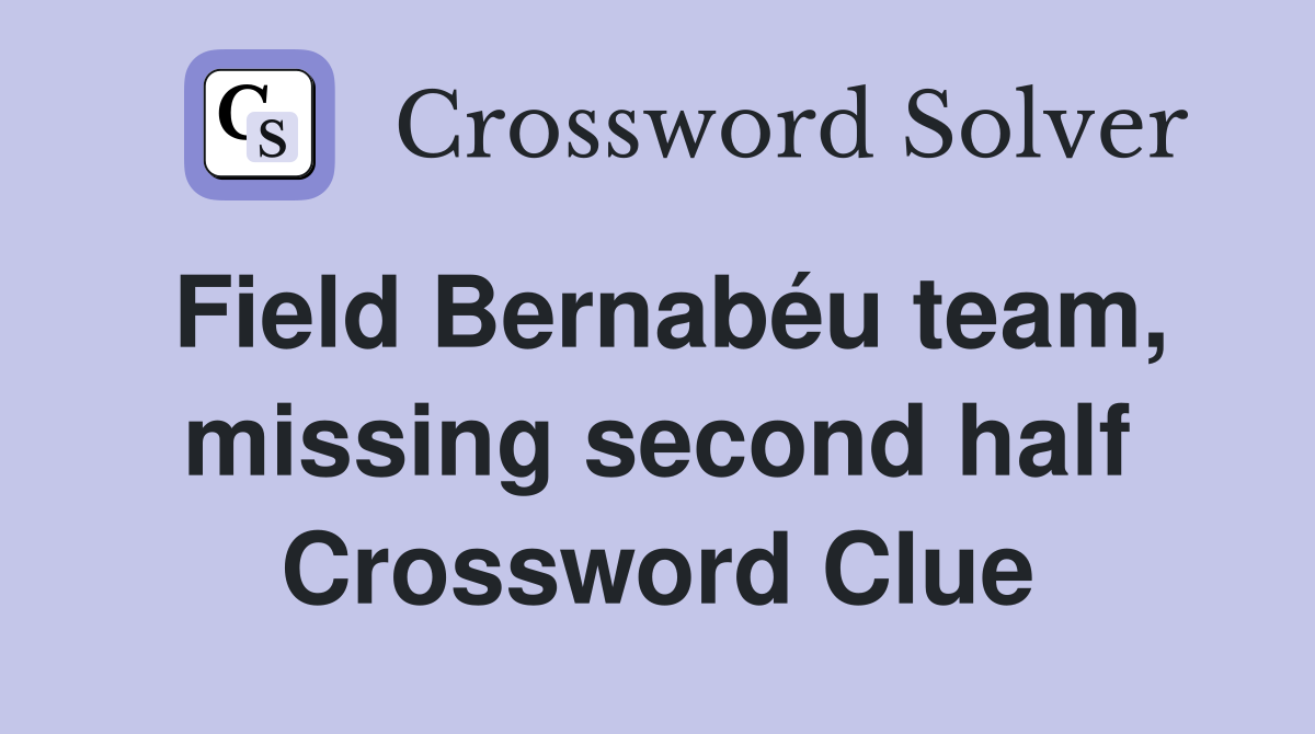 Field Bernabéu team, missing second half Crossword Clue