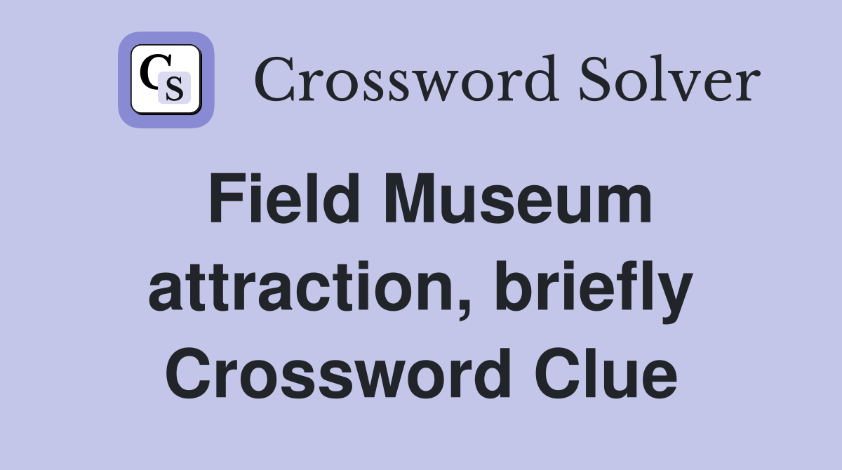 Field Museum attraction, briefly Crossword Clue