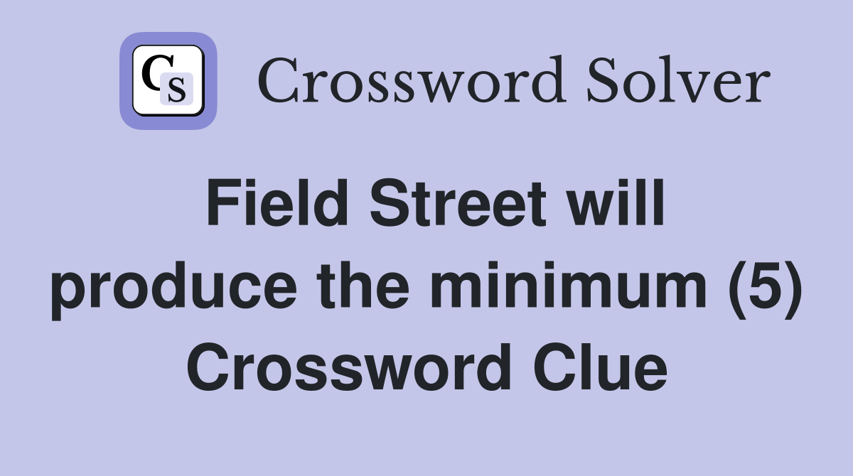 Field Street will produce the minimum (5) Crossword Clue