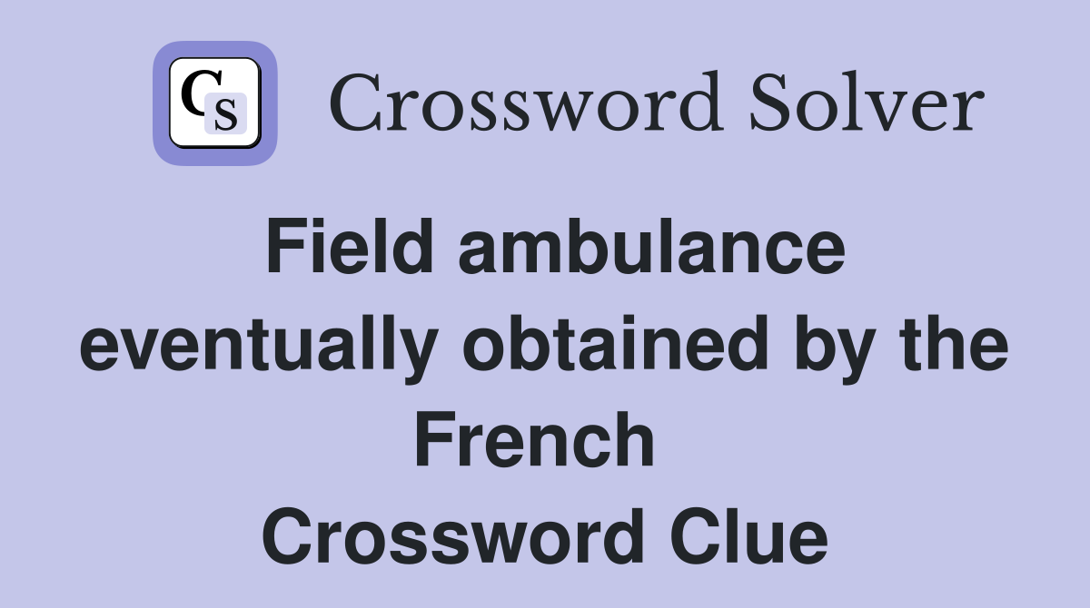 Field ambulance eventually obtained by the French  Crossword Clue