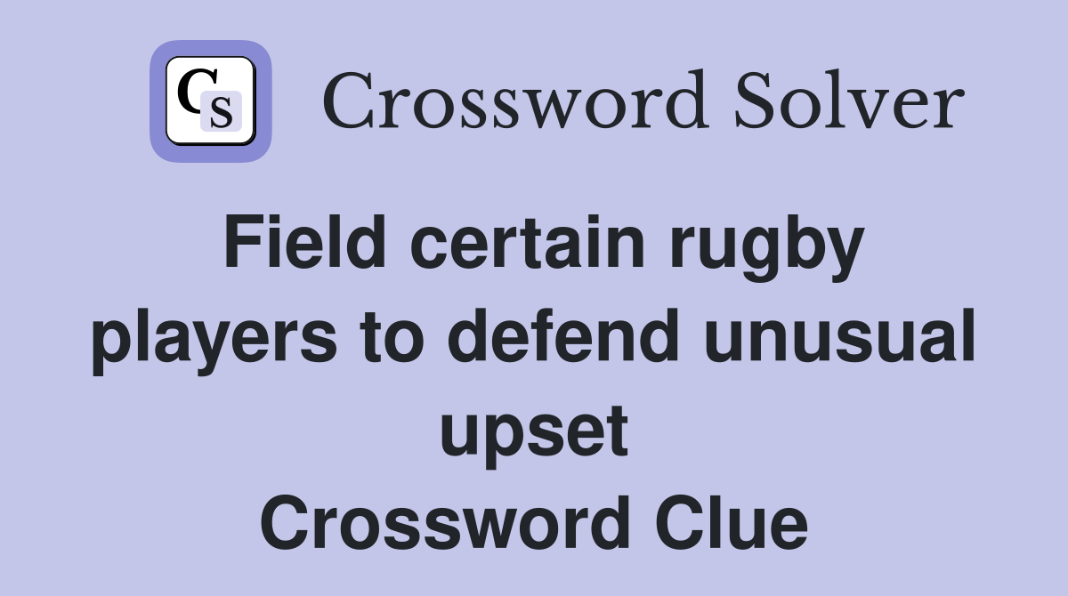 Field certain rugby players to defend unusual upset Crossword Clue