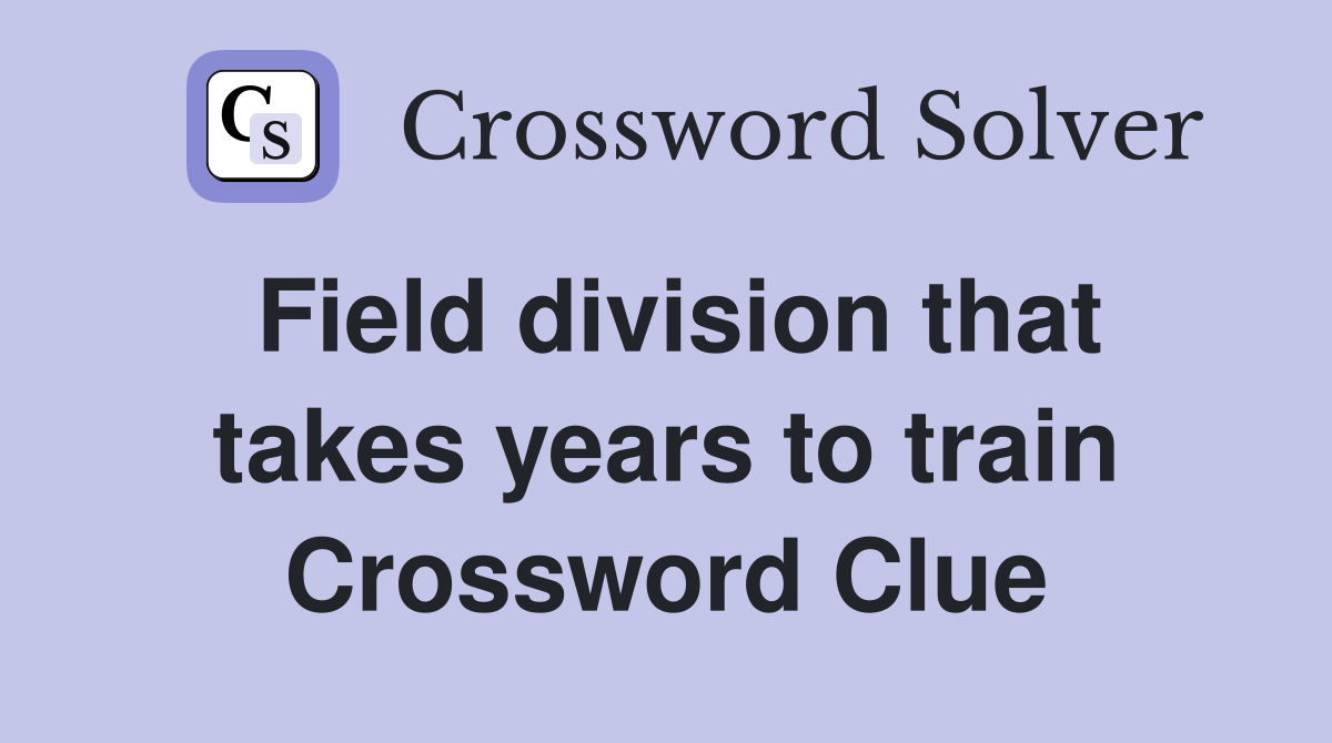 Field division that takes years to train Crossword Clue