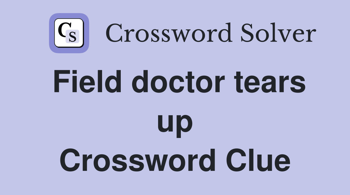 Field doctor tears up Crossword Clue