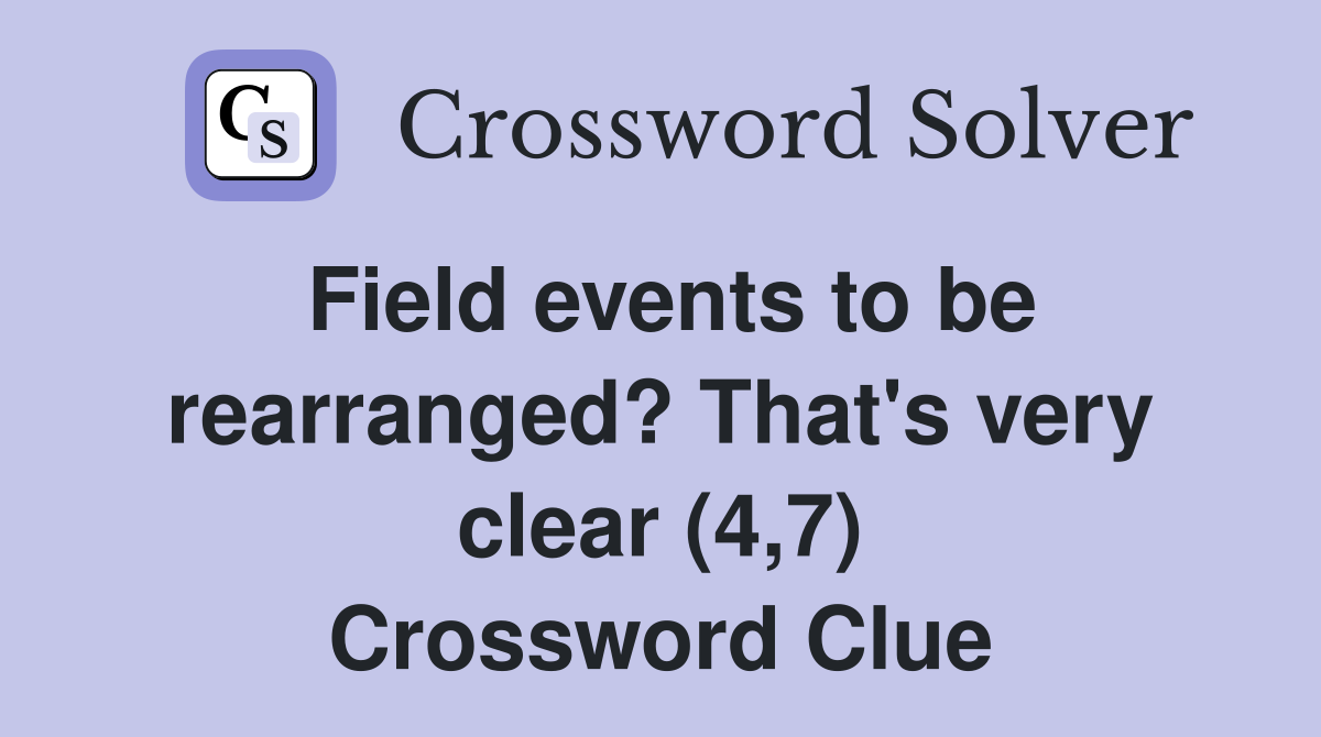 Field events to be rearranged? That's very clear (4,7) Crossword Clue