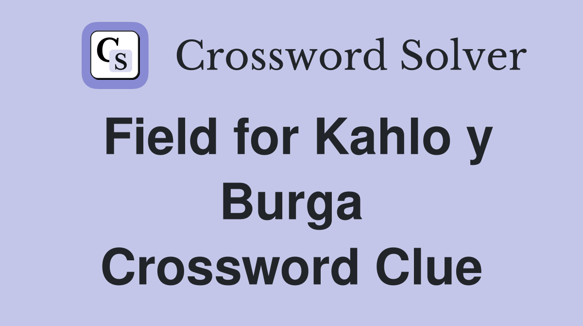 Field for Kahlo y Burga Crossword Clue