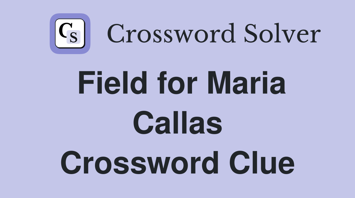 Field for Maria Callas Crossword Clue