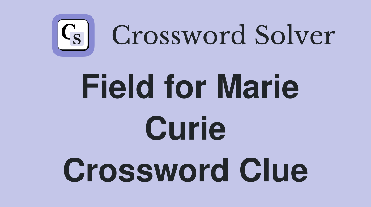 Field for Marie Curie Crossword Clue