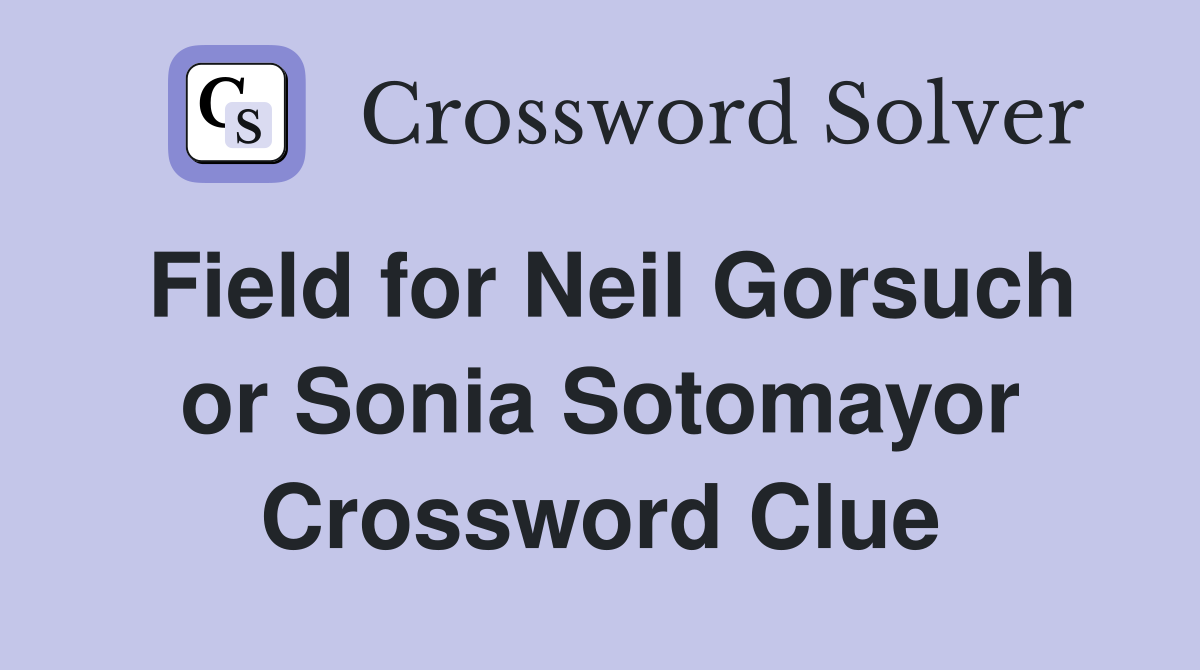Field for Neil Gorsuch or Sonia Sotomayor Crossword Clue