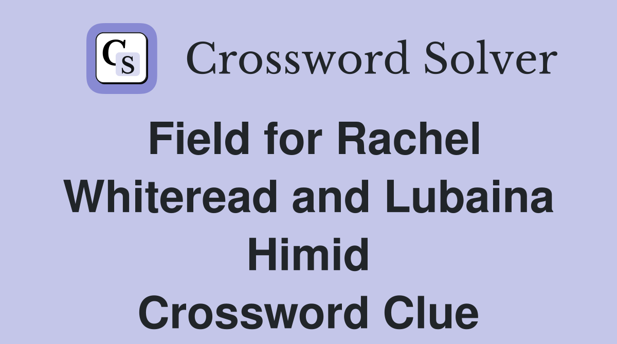 Field for Rachel Whiteread and Lubaina Himid Crossword Clue