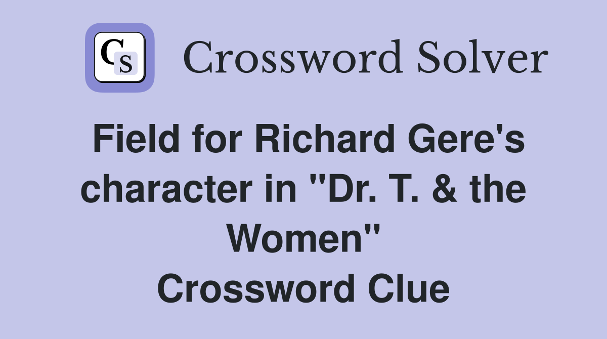 Field for Richard Gere's character in "Dr. T. & the Women" Crossword Clue