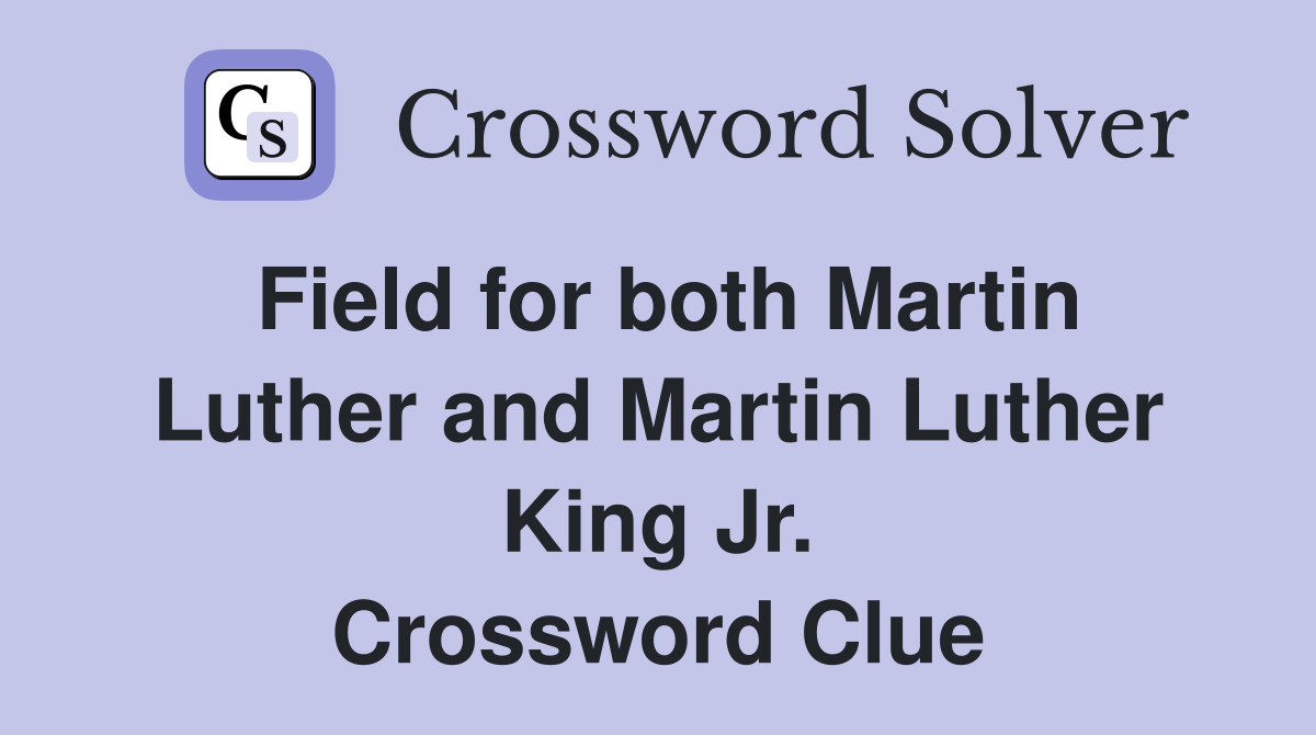 Field for both Martin Luther and Martin Luther King Jr. Crossword Clue