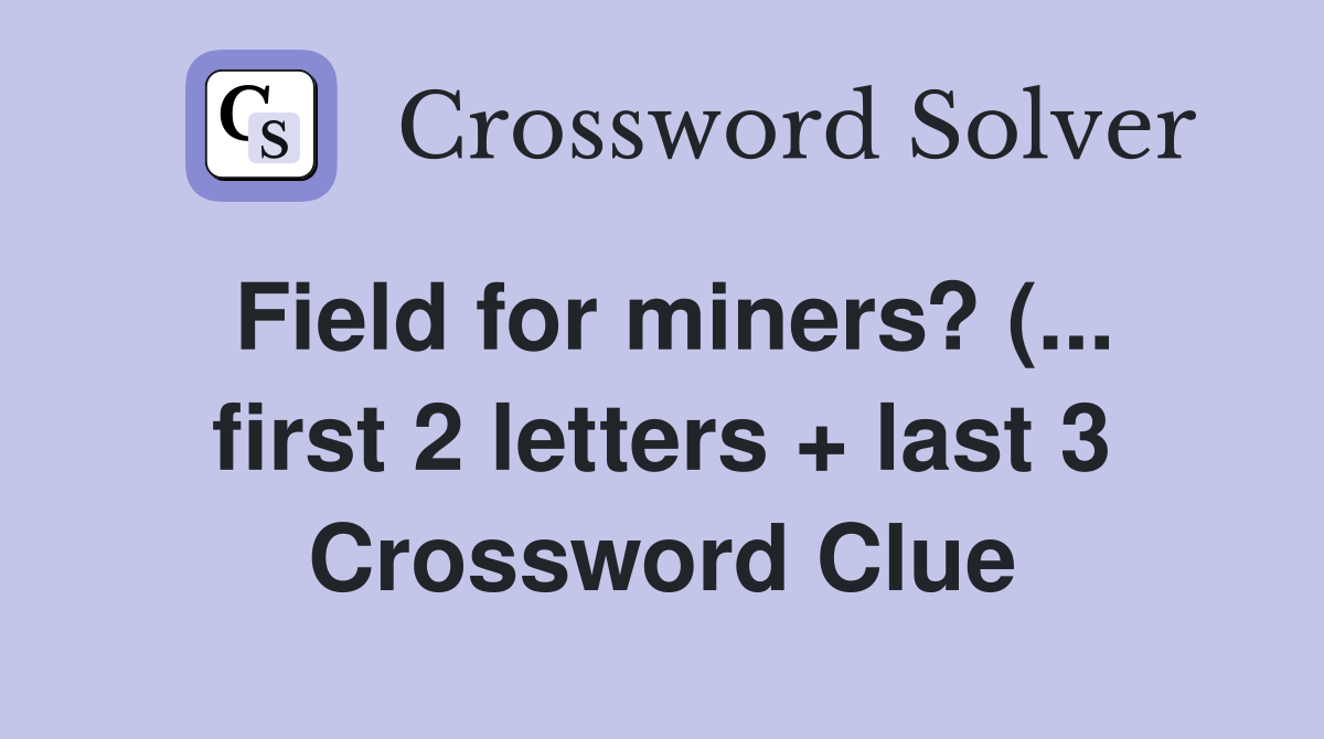 Field for miners? ( first 2 letters   last 3) Crossword Clue Field for miners? ( first 2 letters   last 3) Crossword Clue