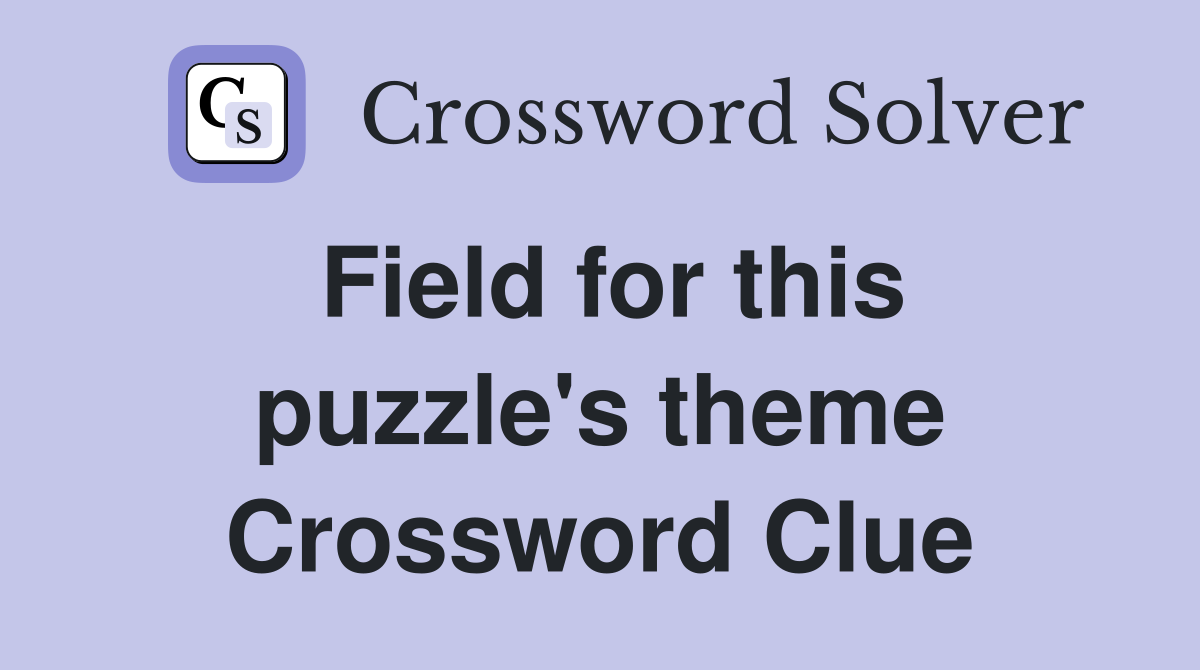 Field for this puzzle's theme Crossword Clue
