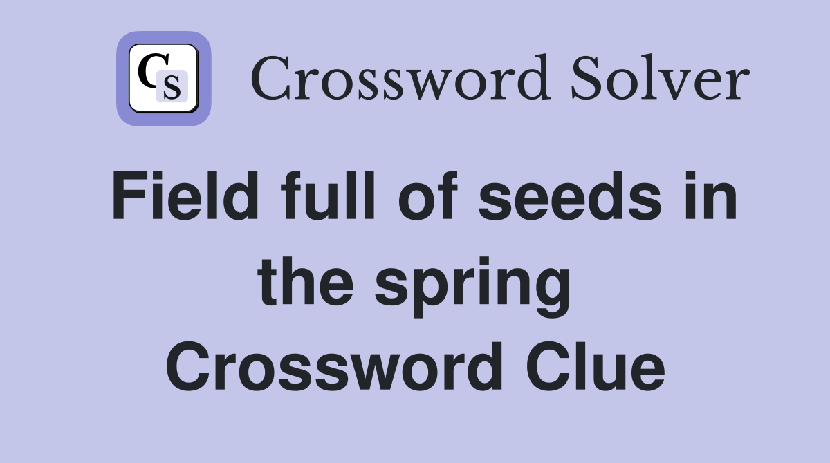 Field full of seeds in the spring Crossword Clue