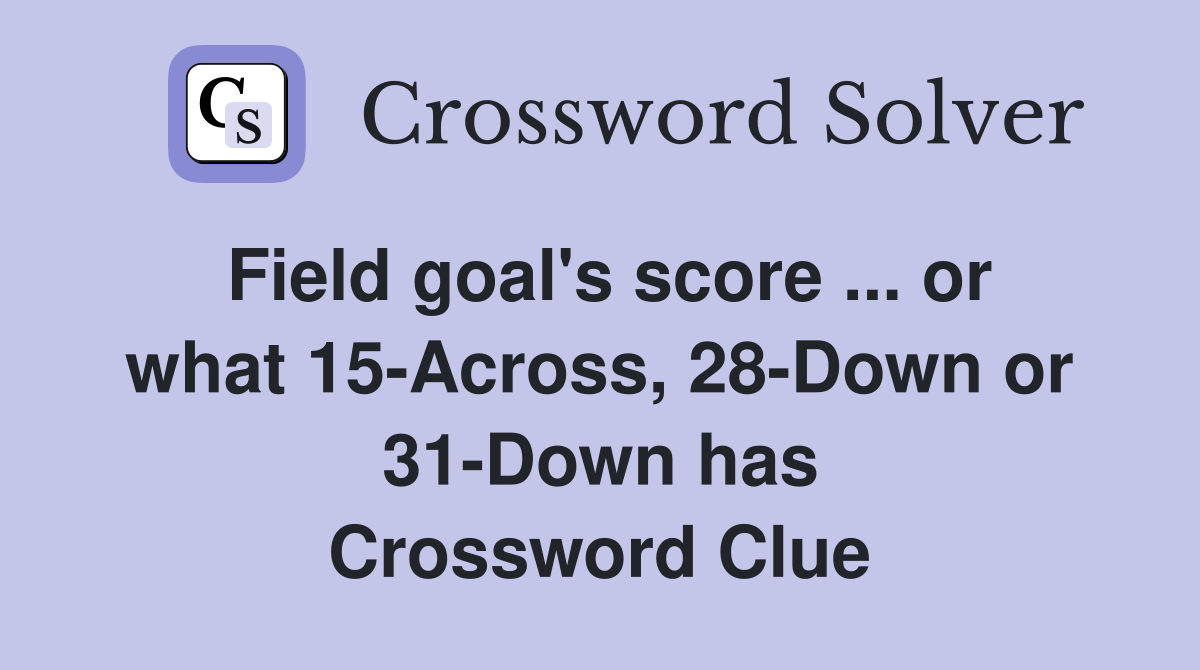 Field goal's score ... or what 15-Across, 28-Down or 31-Down has Crossword Clue