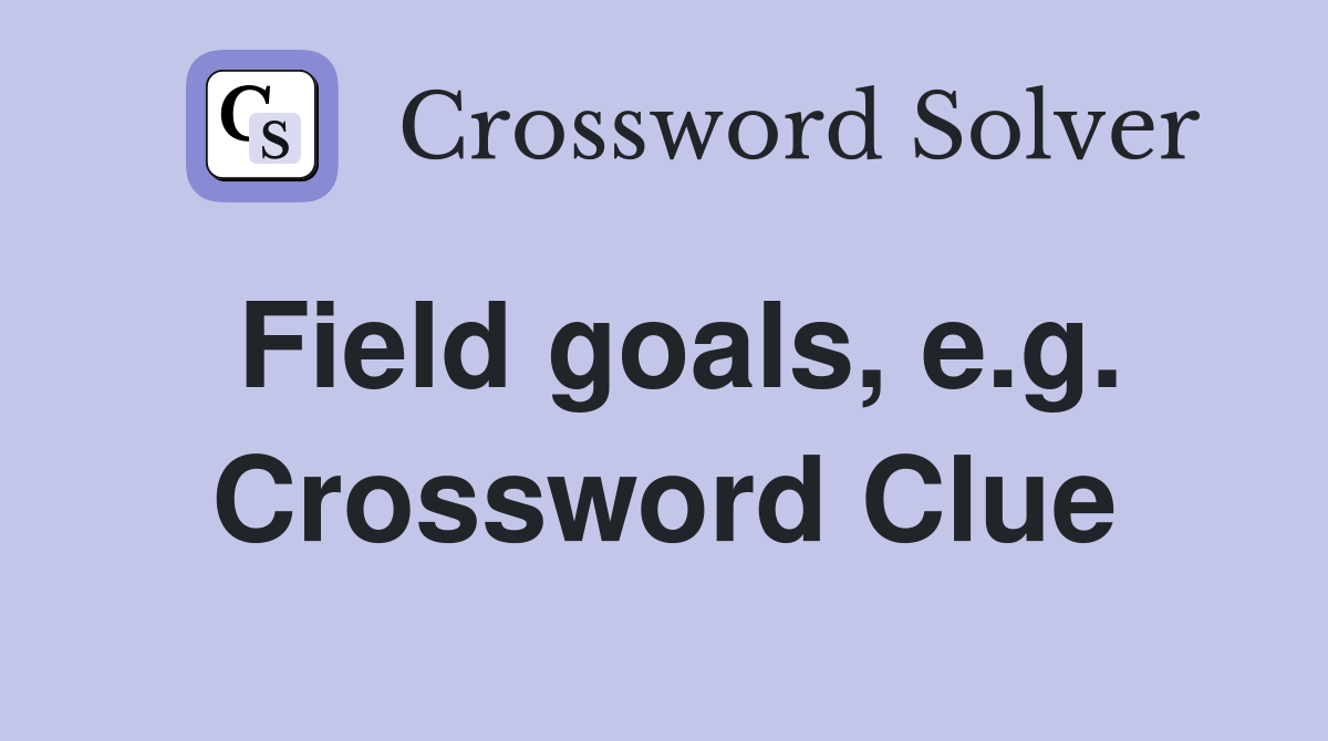 Field goals, e.g. Crossword Clue