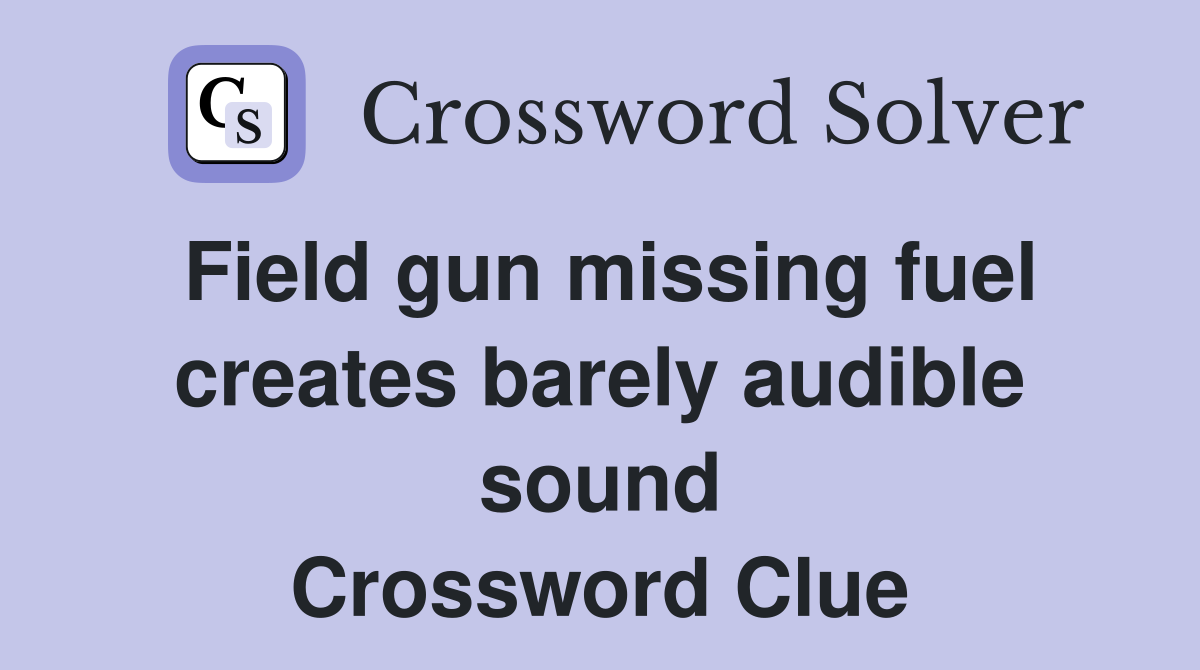 Field gun missing fuel creates barely audible sound Crossword Clue