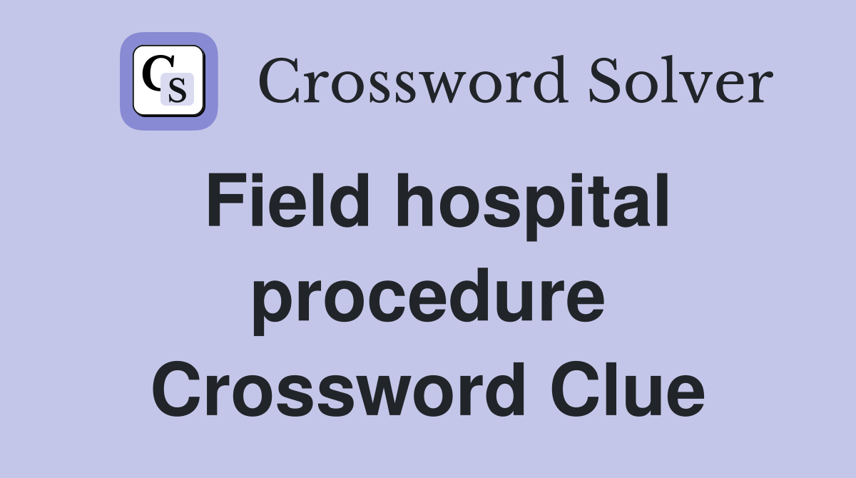 Field hospital procedure Crossword Clue