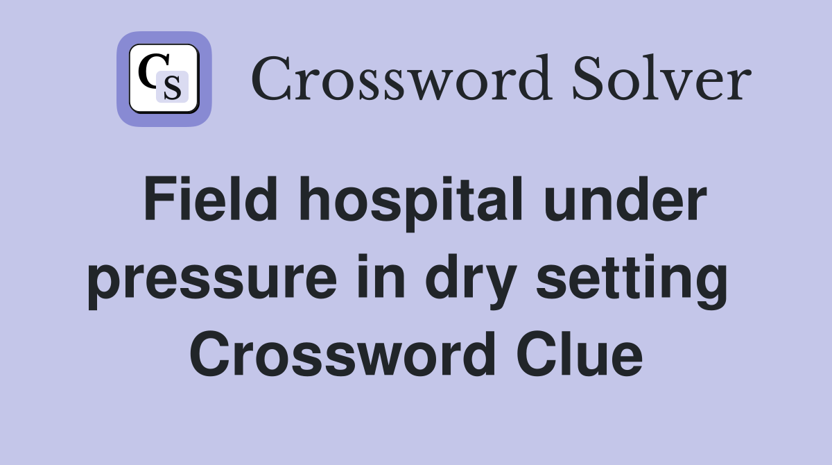 Field hospital under pressure in dry setting  Crossword Clue