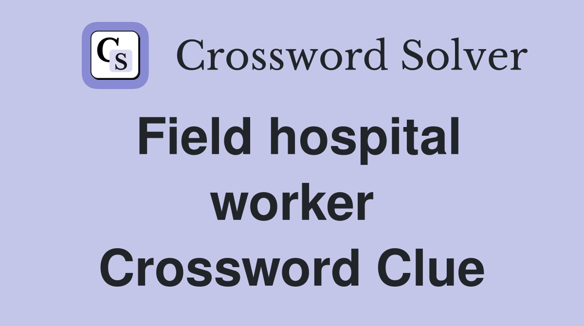 Field hospital worker Crossword Clue