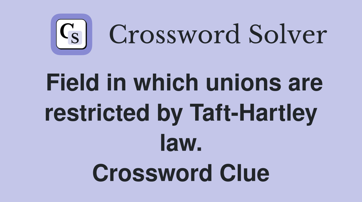 Field in which unions are restricted by Taft-Hartley law. Crossword Clue