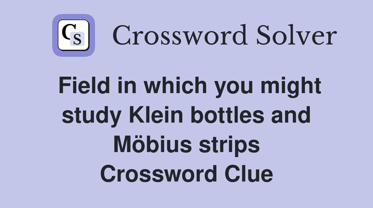 Field in which you might study Klein bottles and Möbius strips Crossword Clue