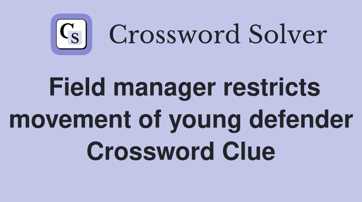 Field manager restricts movement of young defender Crossword Clue