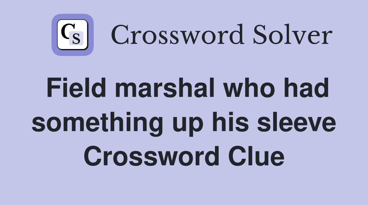 Field marshal who had something up his sleeve Crossword Clue