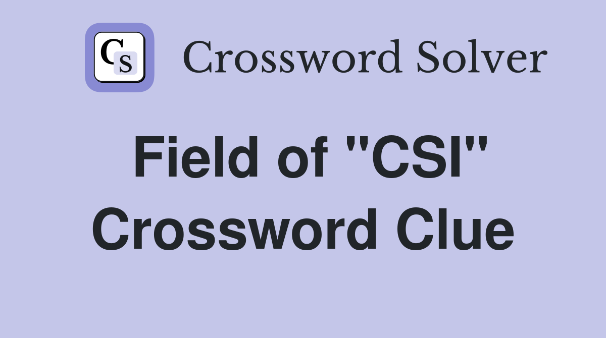 Field of "CSI" Crossword Clue